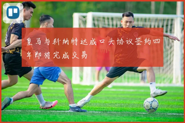 皇马与科纳特达成口头协议签约四年即将完成交易