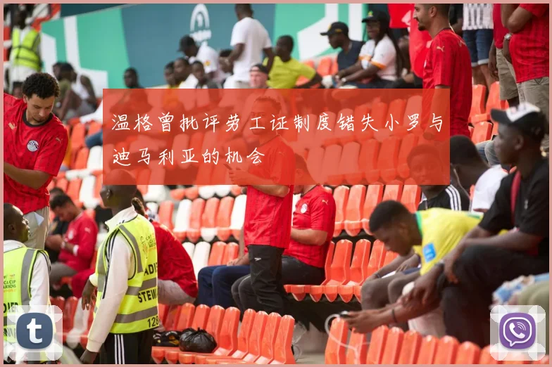 温格曾批评劳工证制度错失小罗与迪马利亚的机会