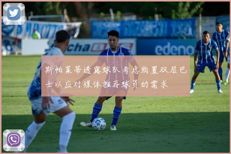 斯帕莱蒂透露球队考虑购置双层巴士以应对媒体推荐球员的需求