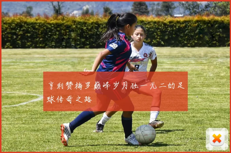 亨利赞梅罗巅峰岁月独一无二的足球传奇之路