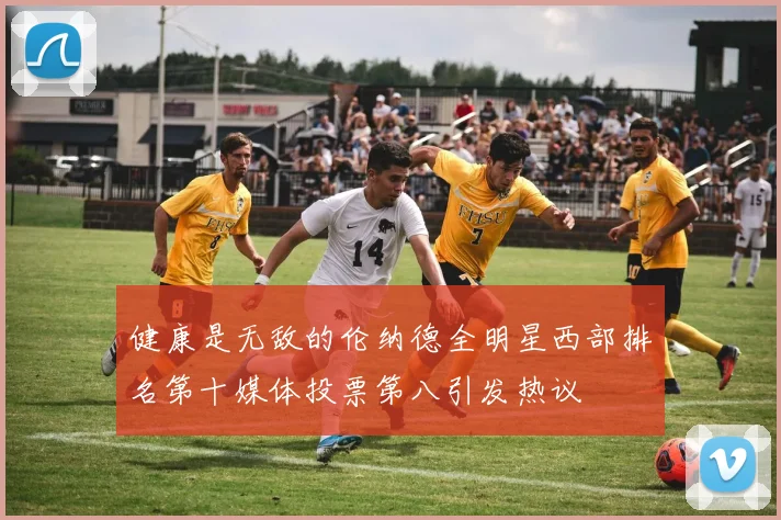健康是无敌的伦纳德全明星西部排名第十媒体投票第八引发热议