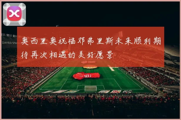 奥西里奥祝福邓弗里斯未来顺利期待再次相遇的美好愿景
