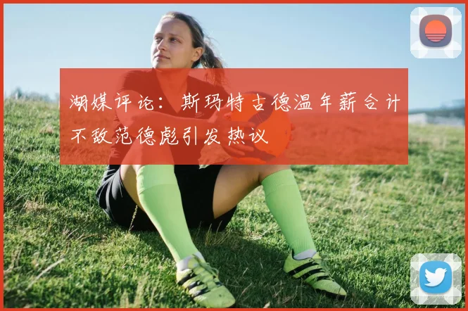 湖媒评论：斯玛特古德温年薪合计不敌范德彪引发热议