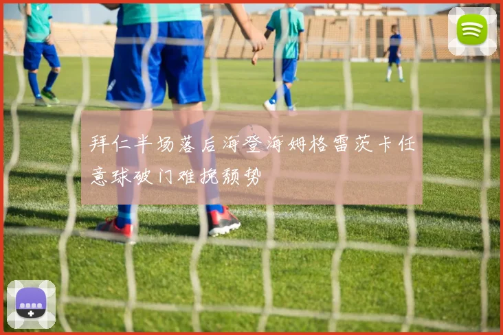 拜仁半场落后海登海姆格雷茨卡任意球破门难挽颓势