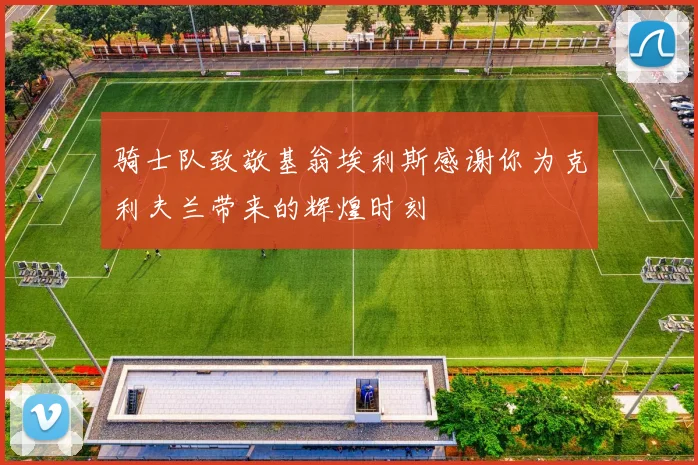 骑士队致敬基翁埃利斯感谢你为克利夫兰带来的辉煌时刻