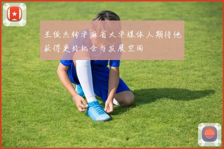 王俊杰转学麻省大学媒体人期待他获得更好机会与发展空间